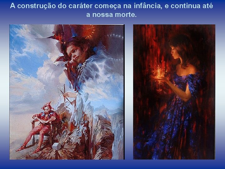 A construção do caráter começa na infância, e continua até a nossa morte. 