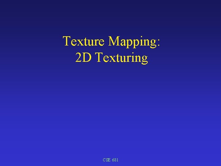 Texture Mapping: 2 D Texturing CSE 681 