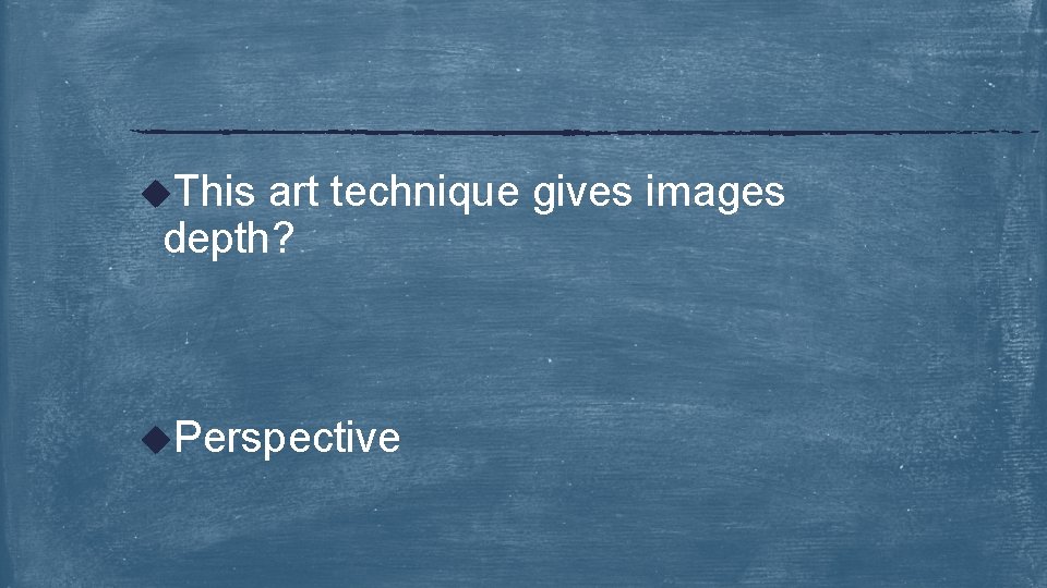 u. This art technique gives images depth? u. Perspective 