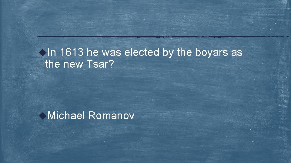 u. In 1613 he was elected by the boyars as the new Tsar? u.