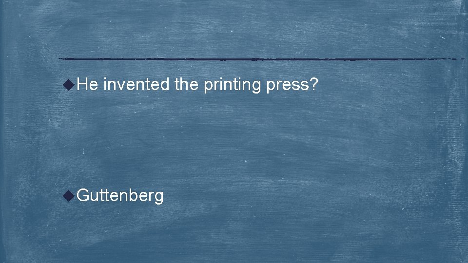 u. He invented the printing press? u. Guttenberg 