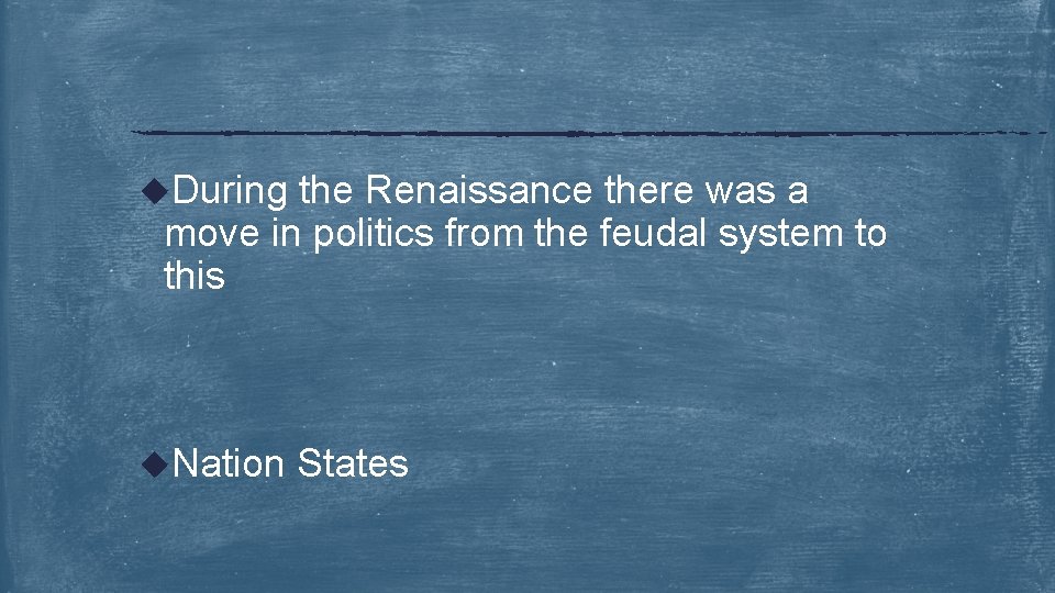 u. During the Renaissance there was a move in politics from the feudal system