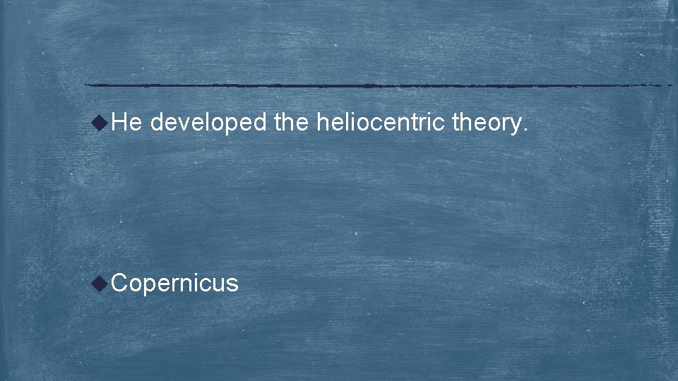 u. He developed the heliocentric theory. u. Copernicus 