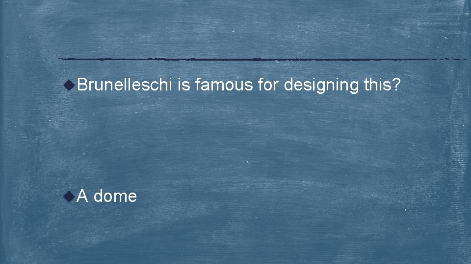 u. Brunelleschi u. A dome is famous for designing this? 
