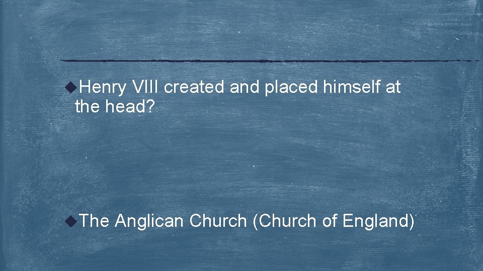 u. Henry VIII created and placed himself at the head? u. The Anglican Church