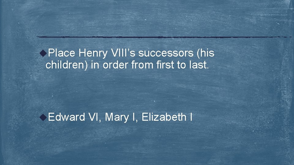 u. Place Henry VIII’s successors (his children) in order from first to last. u.