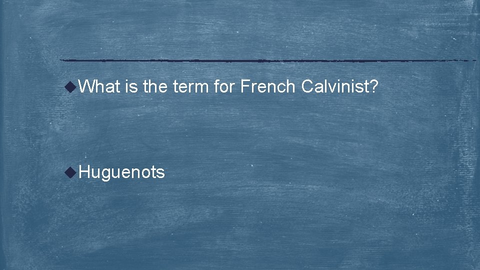 u. What is the term for French Calvinist? u. Huguenots 