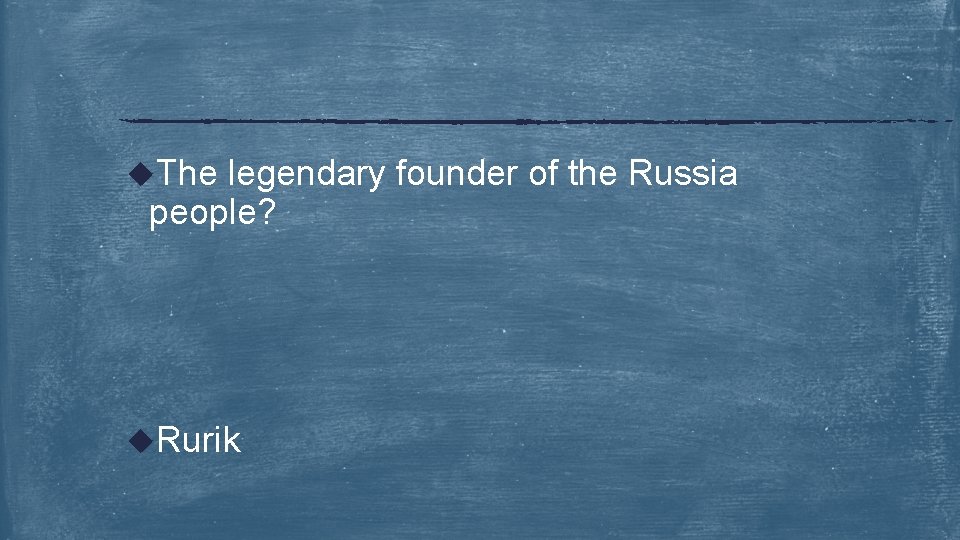 u. The legendary founder of the Russia people? u. Rurik 