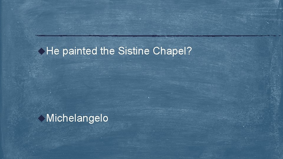 u. He painted the Sistine Chapel? u. Michelangelo 