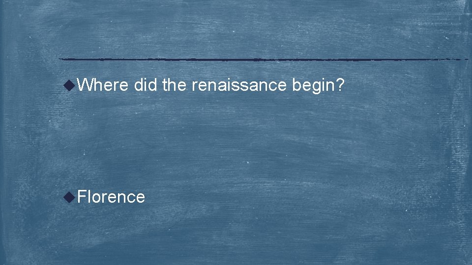 u. Where did the renaissance begin? u. Florence 