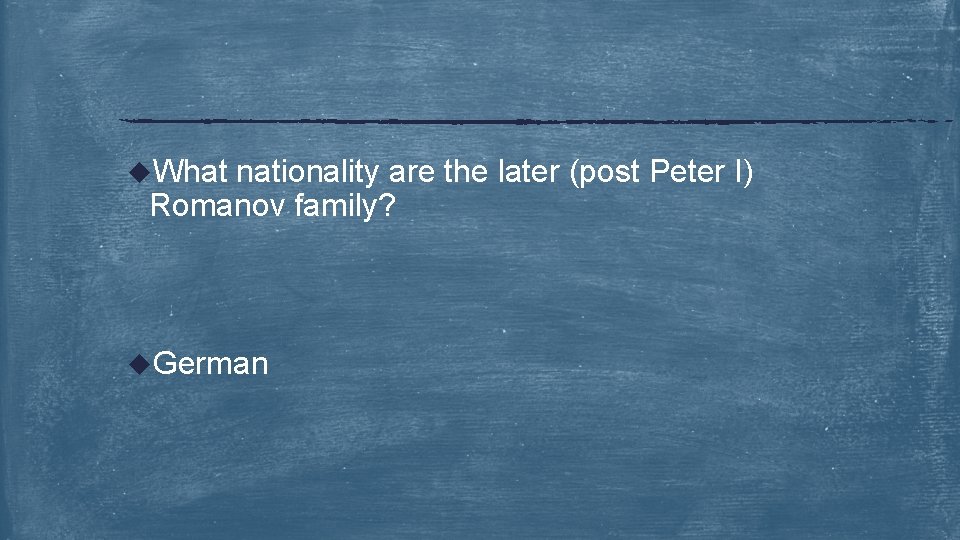 u. What nationality are the later (post Peter I) Romanov family? u. German 