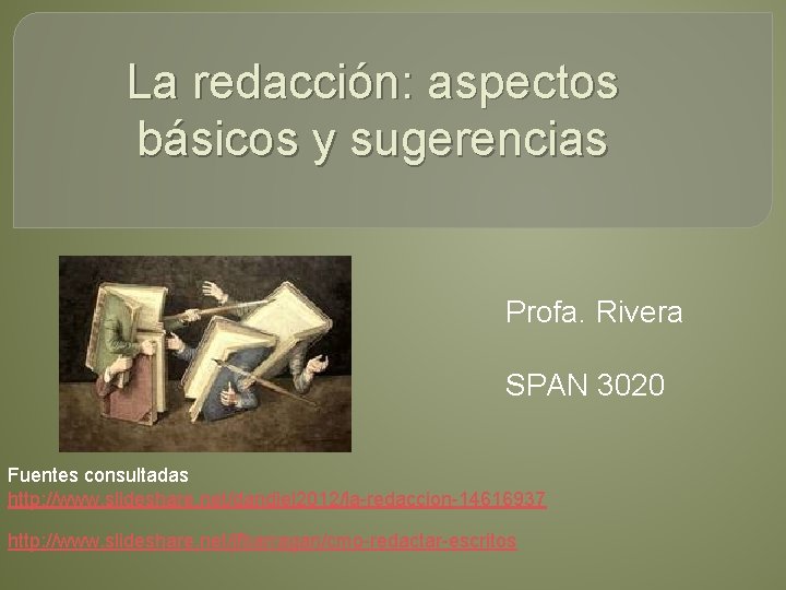 La redacción: aspectos básicos y sugerencias Profa. Rivera SPAN 3020 Fuentes consultadas http: //www.