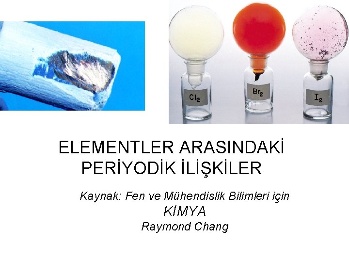 ELEMENTLER ARASINDAKİ PERİYODİK İLİŞKİLER Kaynak: Fen ve Mühendislik Bilimleri için KİMYA Raymond Chang 