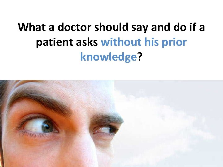 What a doctor should say and do if a patient asks without his prior