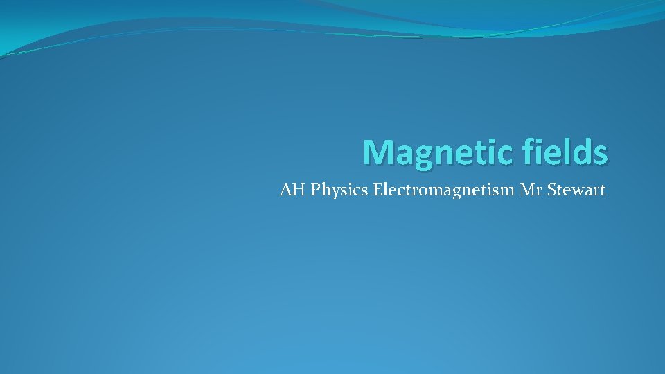 Magnetic fields AH Physics Electromagnetism Mr Stewart 