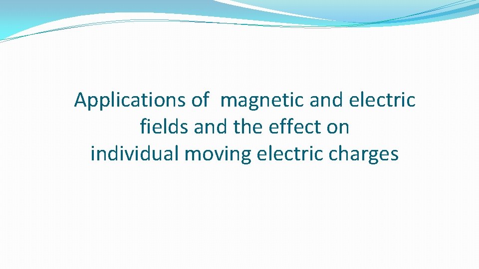 Applications of magnetic and electric fields and the effect on individual moving electric charges