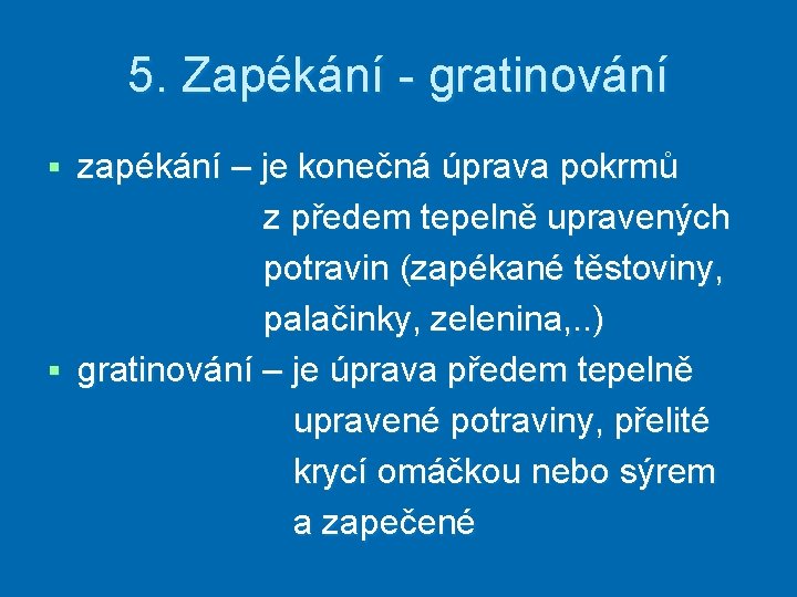 5. Zapékání - gratinování zapékání – je konečná úprava pokrmů z předem tepelně upravených