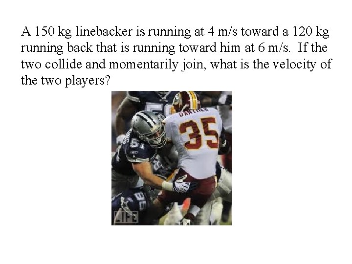 A 150 kg linebacker is running at 4 m/s toward a 120 kg running