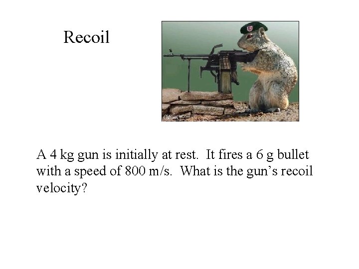 Recoil A 4 kg gun is initially at rest. It fires a 6 g