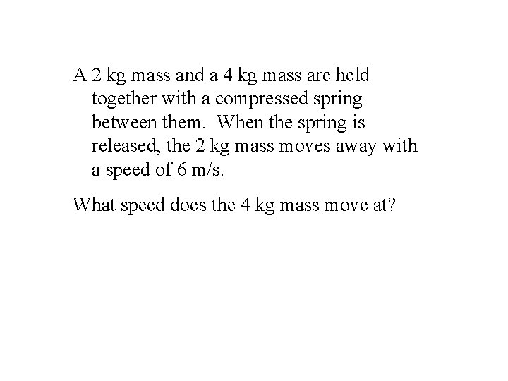 A 2 kg mass and a 4 kg mass are held together with a