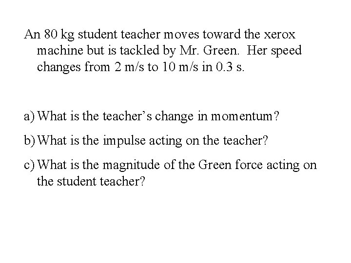 An 80 kg student teacher moves toward the xerox machine but is tackled by