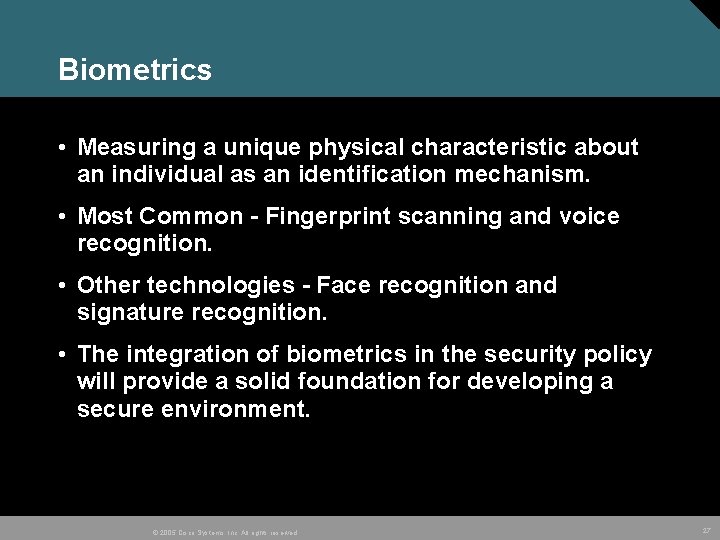 Biometrics • Measuring a unique physical characteristic about an individual as an identification mechanism.