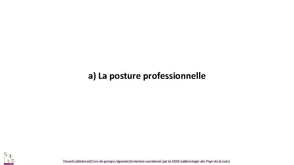 a) La posture professionnelle Travail collaboratif issu du groupe régional formation coordonné par la