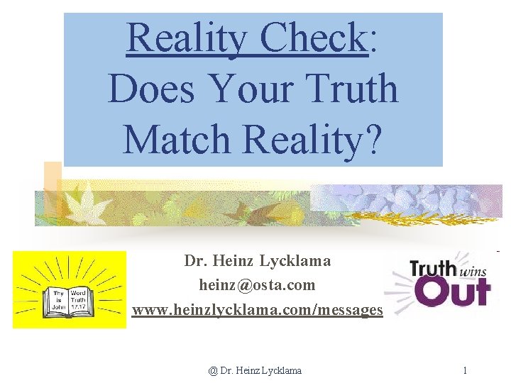 Reality Check: Does Your Truth Match Reality? Dr. Heinz Lycklama heinz@osta. com www. heinzlycklama.