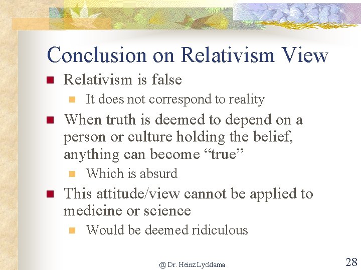 Conclusion on Relativism View n Relativism is false n n When truth is deemed
