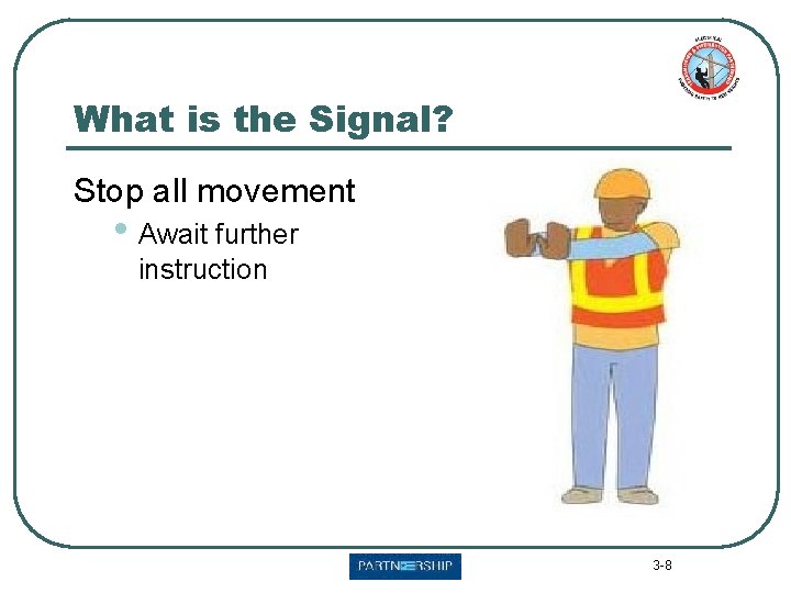 What is the Signal? Stop all movement • Await further instruction 3 -8 