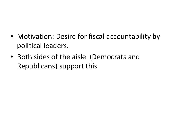  • Motivation: Desire for fiscal accountability by political leaders. • Both sides of