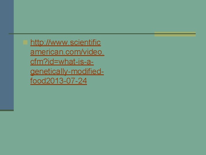 n http: //www. scientific american. com/video. cfm? id=what-is-agenetically-modifiedfood 2013 -07 -24 