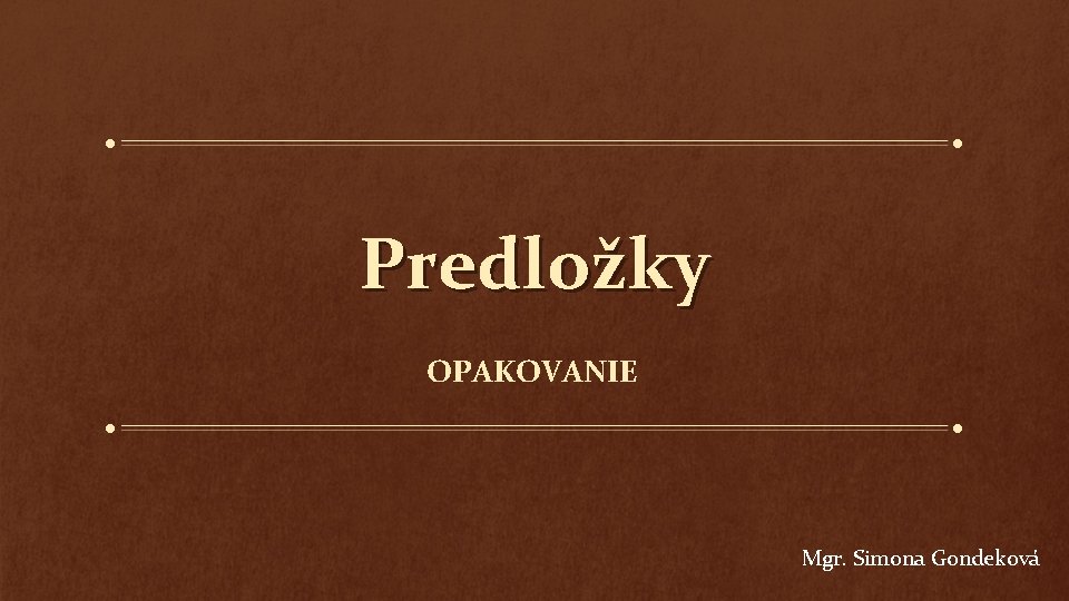 Predložky OPAKOVANIE Mgr. Simona Gondeková 