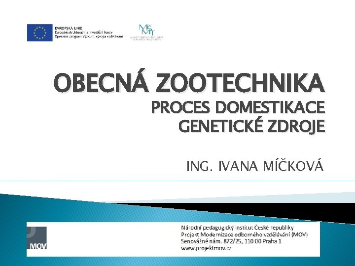 OBECNÁ ZOOTECHNIKA PROCES DOMESTIKACE GENETICKÉ ZDROJE ING. IVANA MÍČKOVÁ 