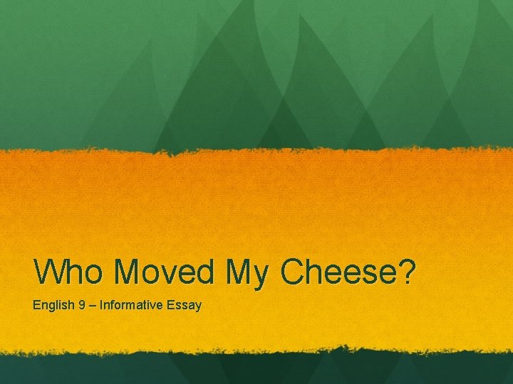 Who Moved My Cheese? English 9 – Informative Essay Who Moved My Cheese? English 9 – Informative Essay