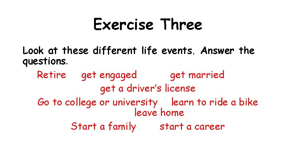 Exercise Three Look at these different life events. Answer the questions. Retire get engaged