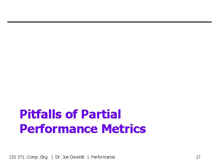 Pitfalls of Partial Performance Metrics CIS 371: Comp. Org. | Dr. Joe Devietti |