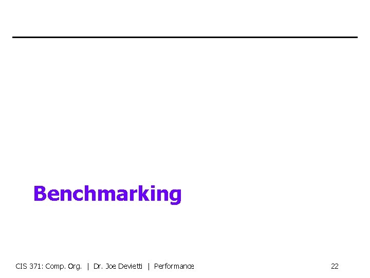 Benchmarking CIS 371: Comp. Org. | Dr. Joe Devietti | Performance 22 