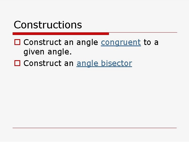 Constructions o Construct an angle congruent to a given angle. o Construct an angle