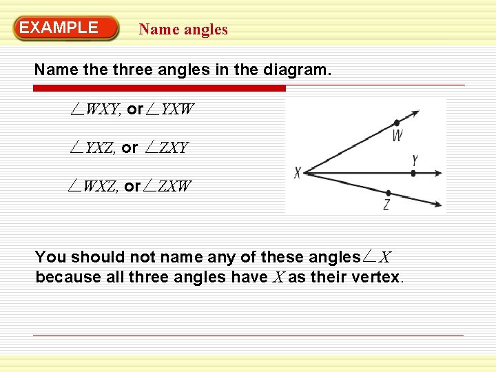 EXAMPLE Name angles Name three angles in the diagram. WXY, or YXW YXZ, or