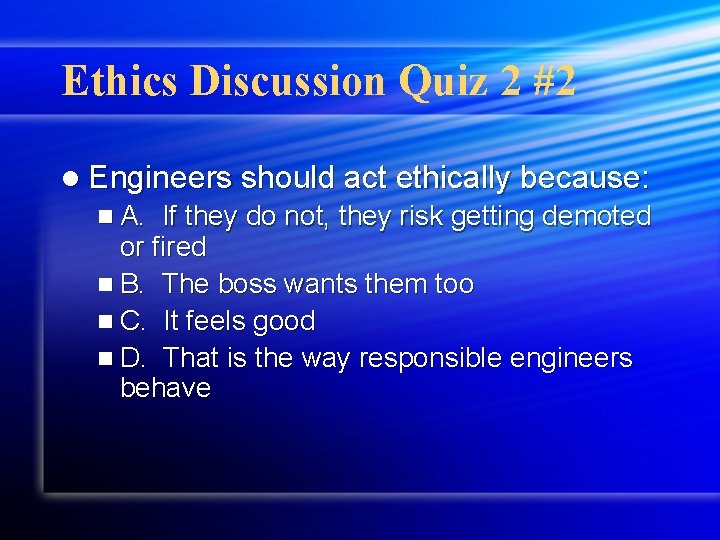 Ethics Discussion Quiz 2 #2 l Engineers should act ethically because: n A. If