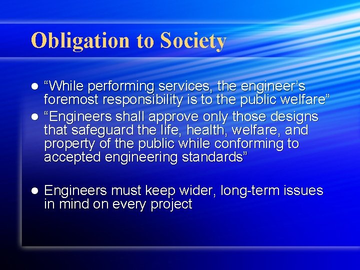 Obligation to Society “While performing services, the engineer’s foremost responsibility is to the public