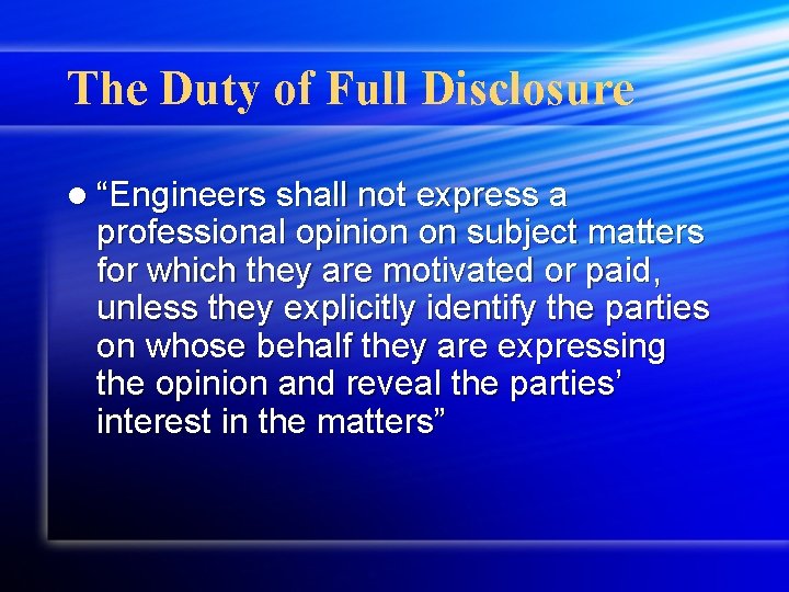 The Duty of Full Disclosure l “Engineers shall not express a professional opinion on