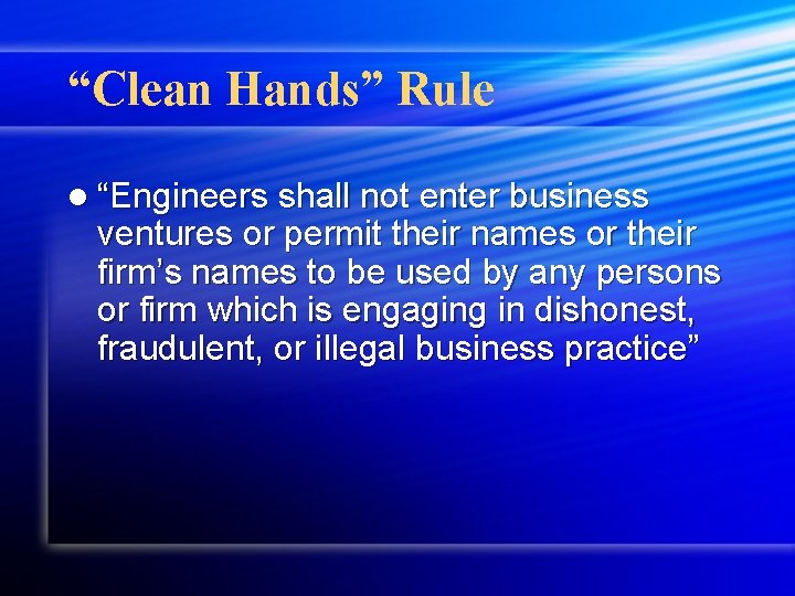 “Clean Hands” Rule l “Engineers shall not enter business ventures or permit their names