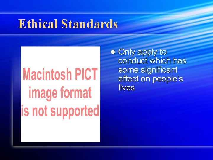 Ethical Standards l Only apply to conduct which has some significant effect on people’s