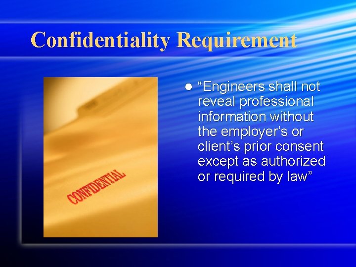 Confidentiality Requirement l “Engineers shall not reveal professional information without the employer’s or client’s