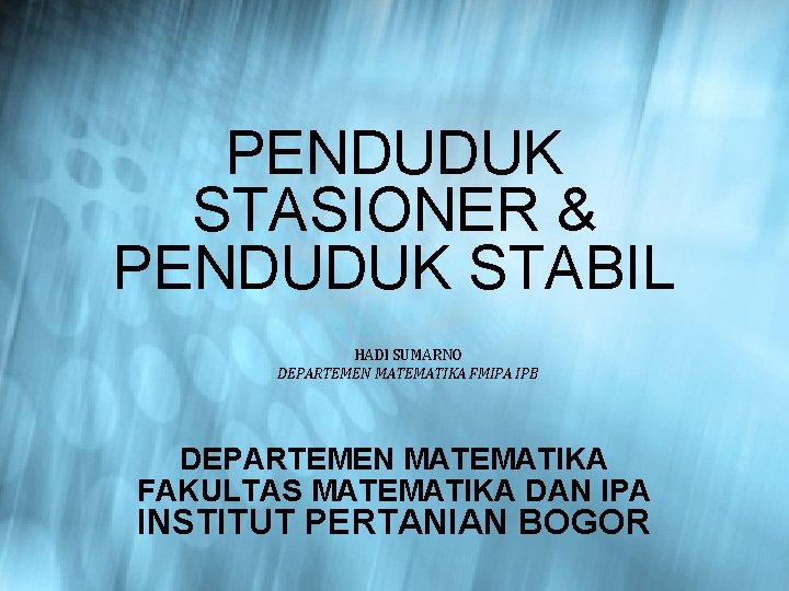 PENDUDUK STASIONER & PENDUDUK STABIL HADI SUMARNO DEPARTEMEN MATEMATIKA FMIPA IPB DEPARTEMEN MATEMATIKA FAKULTAS