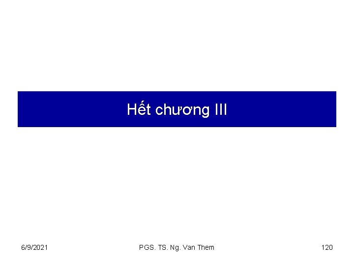 Hết chương III 6/9/2021 PGS. TS. Ng. Van Them 120 