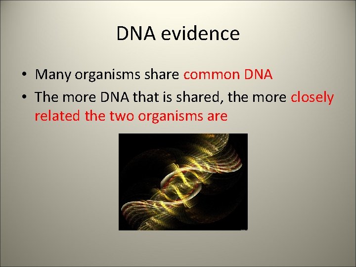 DNA evidence • Many organisms share common DNA • The more DNA that is