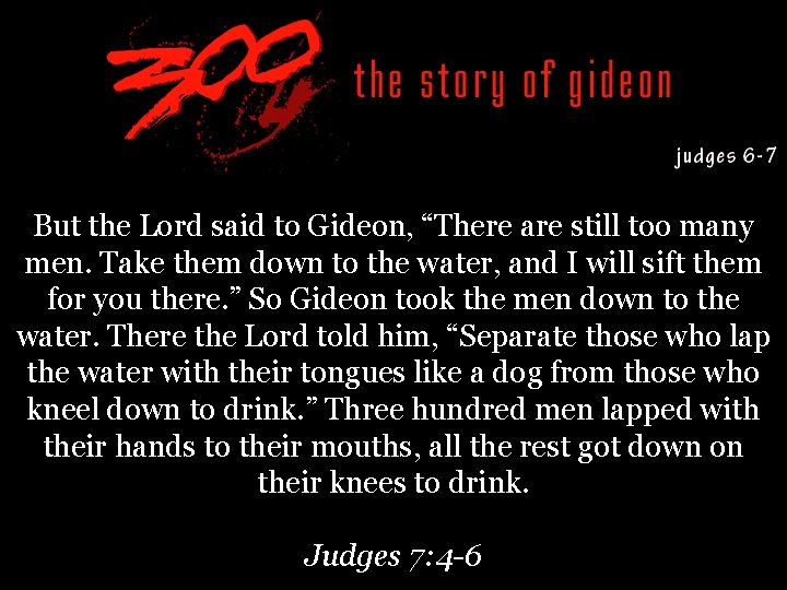 But the Lord said to Gideon, “There are still too many men. Take them